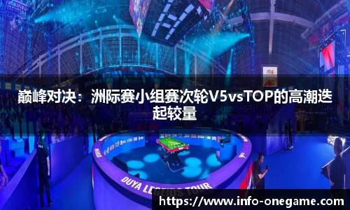 巅峰对决:洲际赛小组赛次轮V5vsTOP的高潮迭起较量