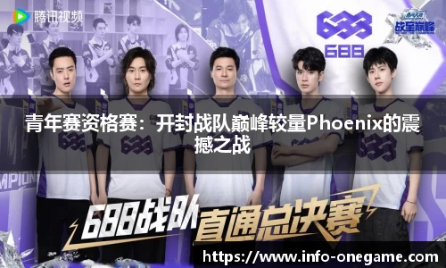 青年赛资格赛:开封战队巅峰较量Phoenix的震撼之战
