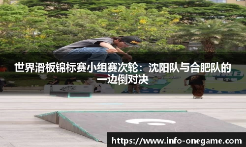 世界滑板锦标赛小组赛次轮:沈阳队与合肥队的一边倒对决