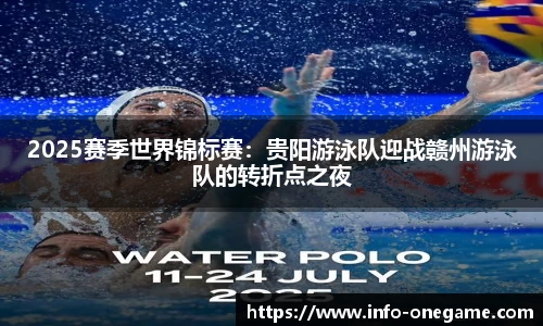 2025赛季世界锦标赛:贵阳游泳队迎战赣州游泳队的转折点之夜