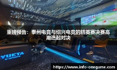 重磅预告：泰州电竞与绍兴电竞的精英赛决赛高潮迭起对决
