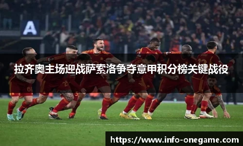 拉齐奥主场迎战萨索洛争夺意甲积分榜关键战役