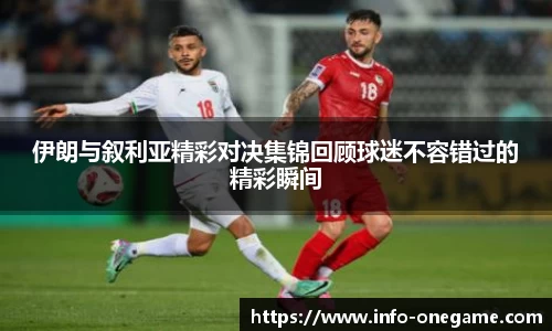 伊朗与叙利亚精彩对决集锦回顾球迷不容错过的精彩瞬间
