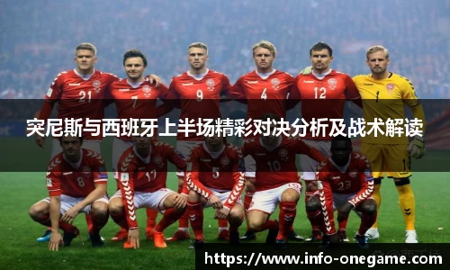 突尼斯与西班牙上半场精彩对决分析及战术解读